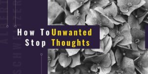 How To Stop Unwanted Thoughts